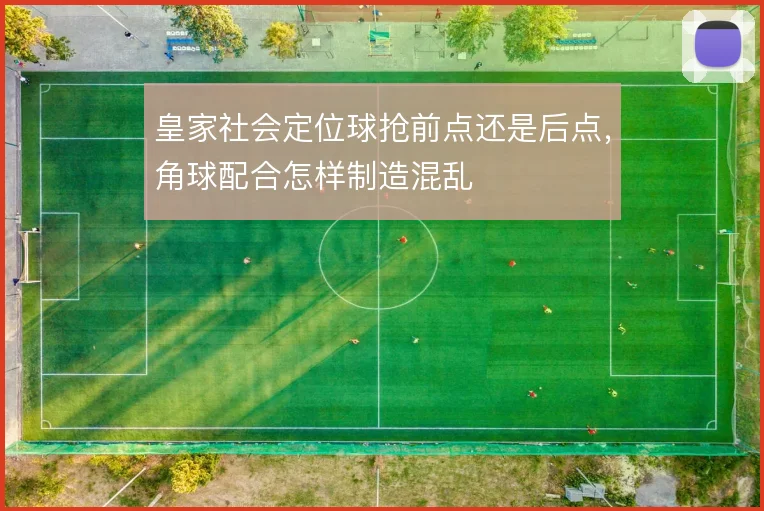 皇家社会定位球抢前点还是后点,角球配合怎样制造混乱