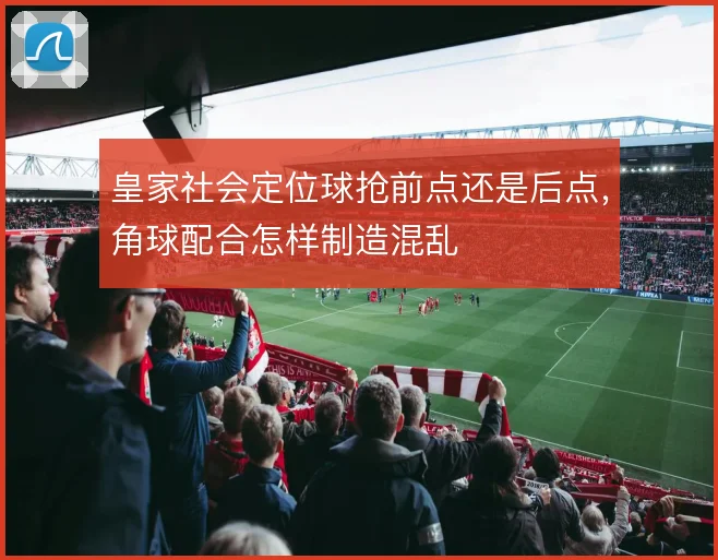 皇家社会定位球抢前点还是后点,角球配合怎样制造混乱
