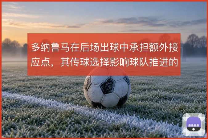 多纳鲁马在后场出球中承担额外接应点，其传球选择影响球队推进的起始节奏