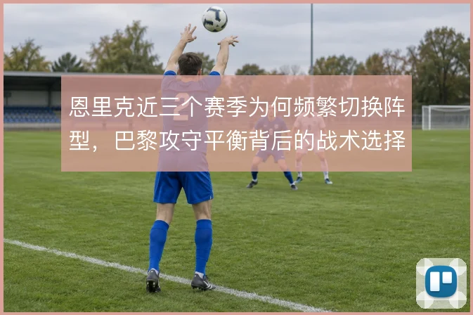 恩里克近三个赛季为何频繁切换阵型，巴黎攻守平衡背后的战术选择动因