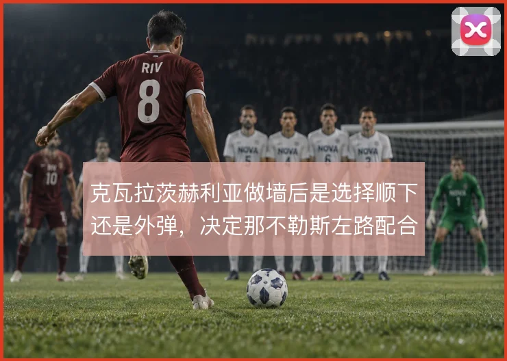 克瓦拉茨赫利亚做墙后是选择顺下还是外弹,决定那不勒斯左路配合走向