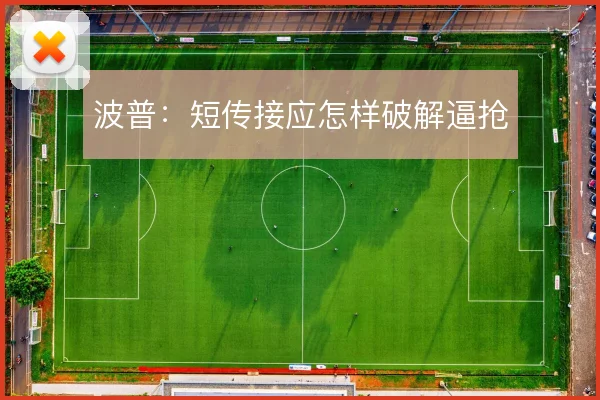 波普：短传接应怎样破解逼抢