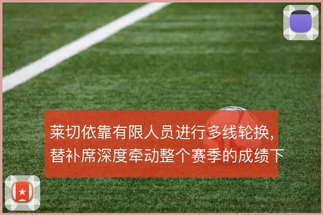 莱切依靠有限人员进行多线轮换，替补席深度牵动整个赛季的成绩下限