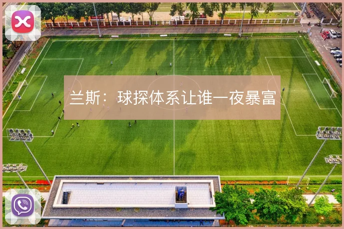 兰斯:球探体系让谁一夜暴富