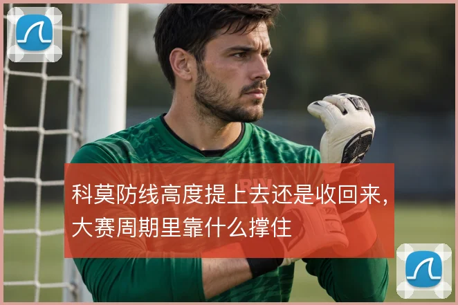 科莫防线高度提上去还是收回来，大赛周期里靠什么撑住