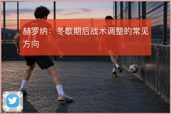 赫罗纳：冬歇期后战术调整的常见方向