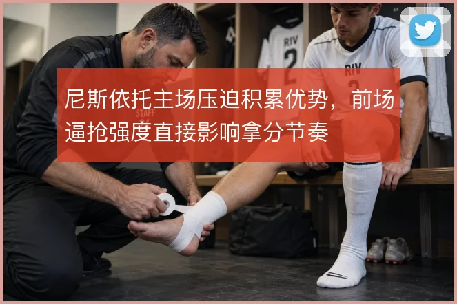 尼斯依托主场压迫积累优势，前场逼抢强度直接影响拿分节奏