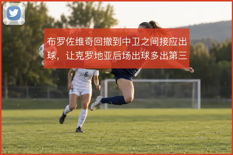 布罗佐维奇回撤到中卫之间接应出球，让克罗地亚后场出球多出第三接应点