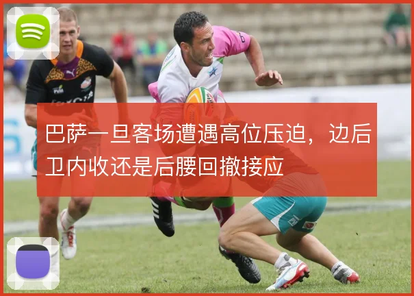 巴萨一旦客场遭遇高位压迫,边后卫内收还是后腰回撤接应
