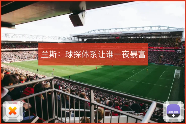 兰斯:球探体系让谁一夜暴富