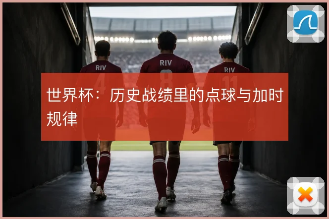 世界杯：历史战绩里的点球与加时规律