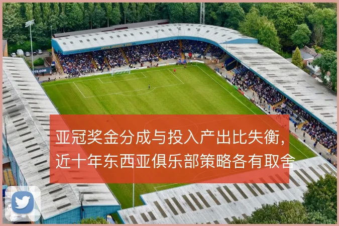 亚冠奖金分成与投入产出比失衡,近十年东西亚俱乐部策略各有取舍