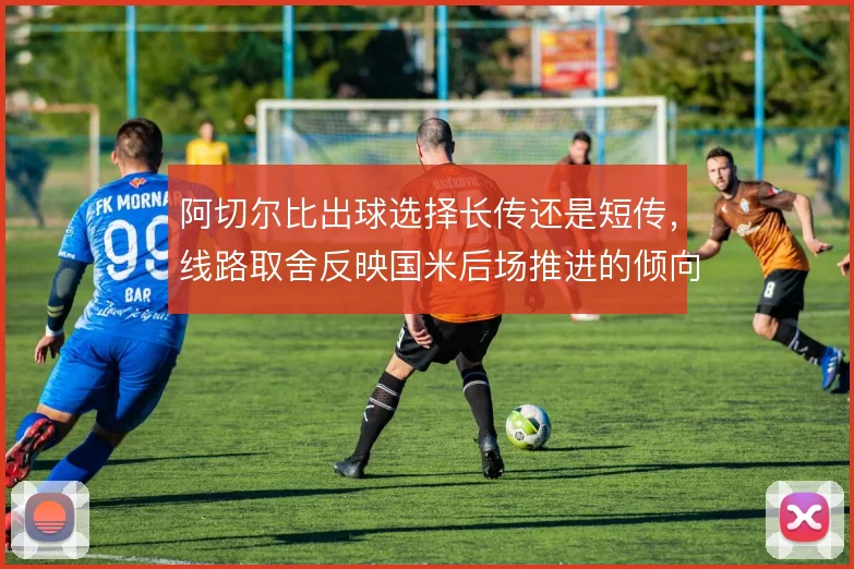 阿切尔比出球选择长传还是短传，线路取舍反映国米后场推进的倾向