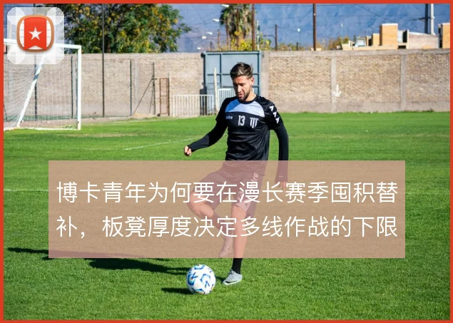 博卡青年为何要在漫长赛季囤积替补，板凳厚度决定多线作战的下限