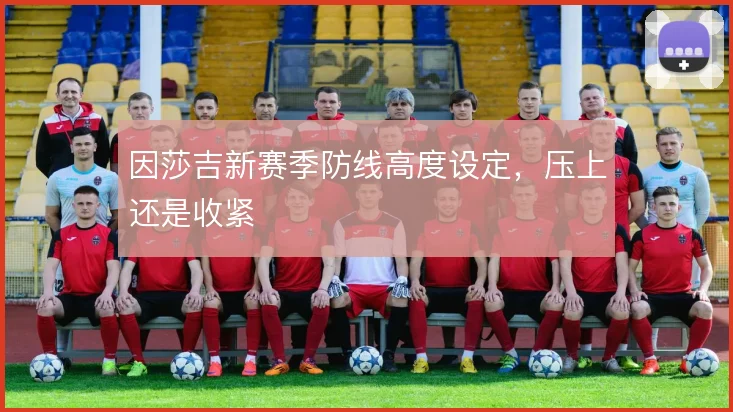 因莎吉新赛季防线高度设定，压上还是收紧